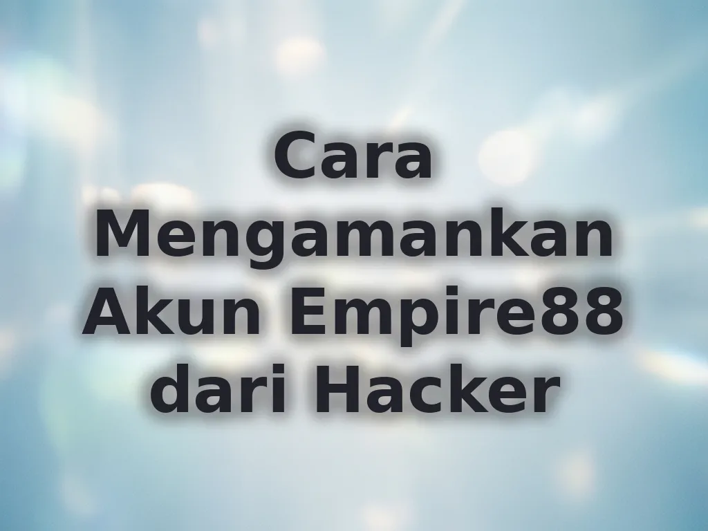 Cara Mengamankan Akun Empire88 dari Hacker