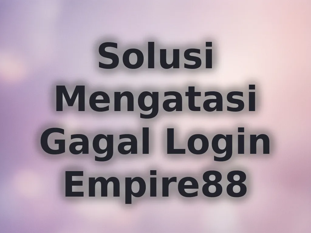 Solusi Mengatasi Gagal Login Empire88