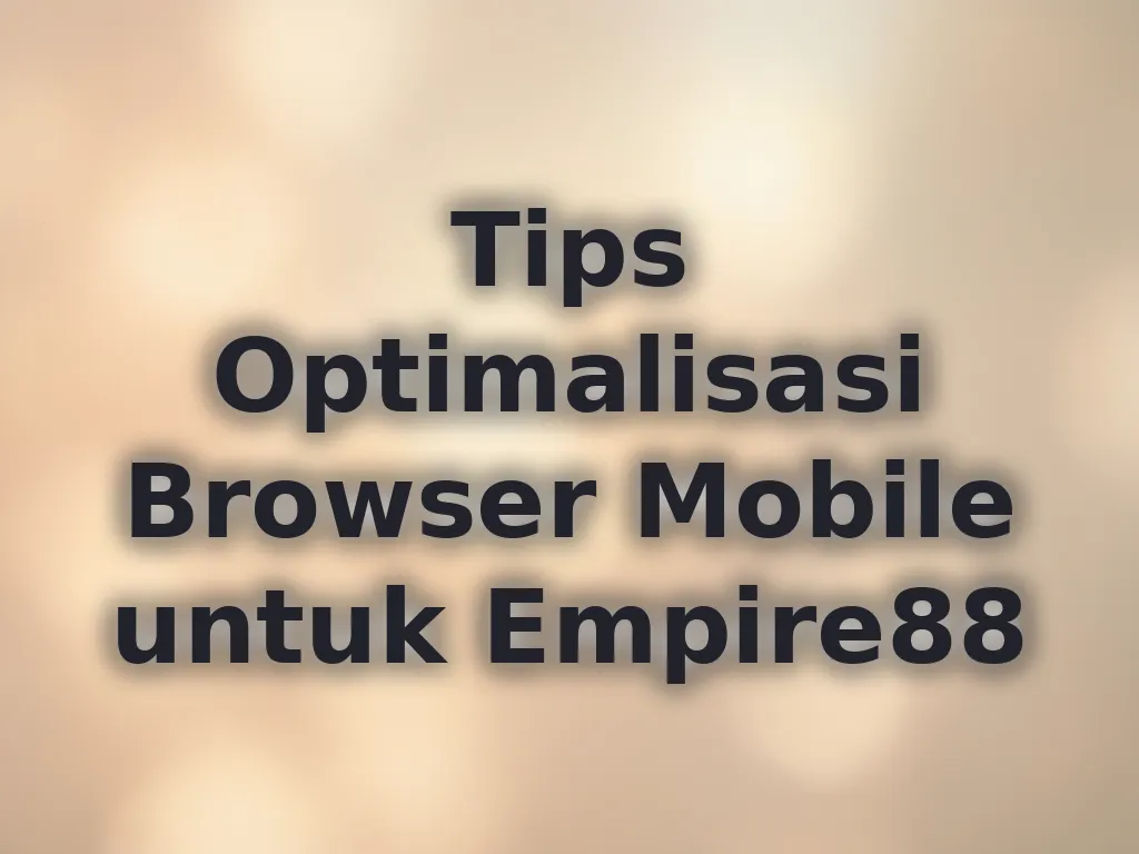 Tips Optimalisasi Browser Mobile untuk Empire88